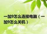 一加9怎么连接电脑（一加9怎么关机）