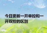 今日更新一开单控和一开双控的区别