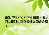 百乐78g 78g+ 88g 区别（百乐78g和78g 区别是什么简介介绍）