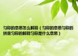 匀称的意思怎么解释（匀称的意思匀称的拼音匀称的解释匀称是什么意思）