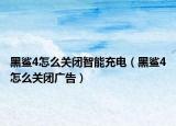 黑鲨4怎么关闭智能充电（黑鲨4怎么关闭广告）