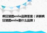 疯狂猜图enlie品牌答案（讲解疯狂猜图enlie是什么品牌）