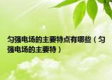 匀强电场的主要特点有哪些（匀强电场的主要特）