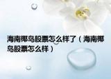 海南椰岛股票怎么样了（海南椰岛股票怎么样）