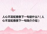 人心不足蛇吞象下一句是什么?（人心不足蛇吞象下一句简介介绍）