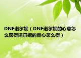 DNF诺尔妮（DNF诺尔妮的心意怎么获得诺尔妮的真心怎么得）