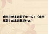 康熙王朝主题曲千年一叹（《康熙王朝》的主题曲是什么）