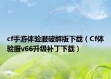 cf手游体验服破解版下载（Cf体验服v66升级补丁下载）