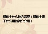 铝矾土什么地方需要（铝矾土是干什么用的简介介绍）