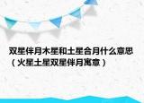 双星伴月木星和土星合月什么意思（火星土星双星伴月寓意）