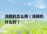 洗鞋机怎么用（洗鞋机什么好）