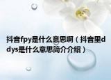 抖音fpy是什么意思啊（抖音里ddys是什么意思简介介绍）