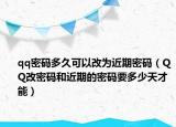 qq密码多久可以改为近期密码（QQ改密码和近期的密码要多少天才能）