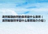 肃然起敬的然的意思是什么意思（肃然起敬然字是什么意思简介介绍）