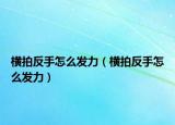 横拍反手怎么发力（横拍反手怎么发力）