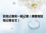 驻地记者和一般记者（哪里有驻地记者全文）