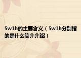 5w1h的主要含义（5w1h分别指的是什么简介介绍）
