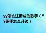 yy怎么注册成为歌手（YY歌手怎么升级）