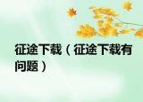 征途下载（征途下载有问题）