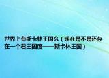 世界上有斯卡林王国么（现在是不是还存在一个君王国度——斯卡林王国）