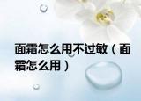 面霜怎么用不过敏（面霜怎么用）
