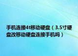 手机连接4t移动硬盘（3.5寸硬盘改移动硬盘连接手机吗）