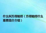 什么叫方得始终（方得始终什么意思简介介绍）