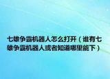 七雄争霸机器人怎么打开（谁有七雄争霸机器人或者知道哪里能下）