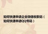 如何快速申请企业微信收款码（如何快速申请QQ号码）