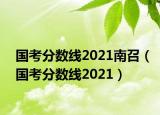 国考分数线2021南召（国考分数线2021）