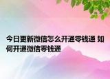 今日更新微信怎么开通零钱通 如何开通微信零钱通