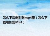 怎么下载电影到mp4里（怎么下载电影到MP4）