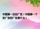 中国第一位拍广告（中国第一个拍广告的广告是什么）