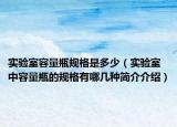 实验室容量瓶规格是多少（实验室中容量瓶的规格有哪几种简介介绍）