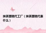 抹茶蛋糕代工厂（抹茶蛋糕代表什么）