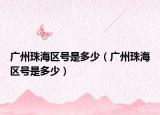 广州珠海区号是多少（广州珠海区号是多少）