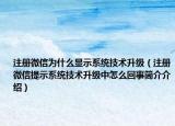 注册微信为什么显示系统技术升级（注册微信提示系统技术升级中怎么回事简介介绍）
