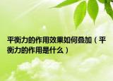 平衡力的作用效果如何叠加（平衡力的作用是什么）