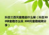 抖音三百元套路是什么梗（抖音300块套路怎么玩 300元套路视频分享）
