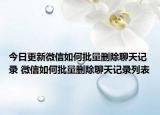今日更新微信如何批量删除聊天记录 微信如何批量删除聊天记录列表