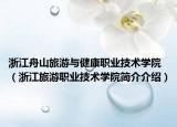 浙江舟山旅游与健康职业技术学院（浙江旅游职业技术学院简介介绍）