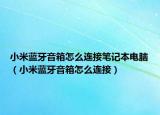 小米蓝牙音箱怎么连接笔记本电脑（小米蓝牙音箱怎么连接）