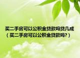 买二手房可以公积金贷款吗贷几成（买二手房可以公积金贷款吗?）