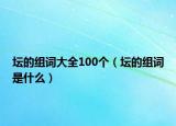 坛的组词大全100个（坛的组词是什么）