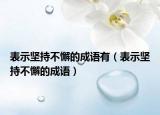 表示坚持不懈的成语有（表示坚持不懈的成语）
