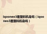 iqooneo3是塑料机身吗（iqooneo3是塑料机身吗）