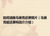 如何消除马赛克还原照片（马赛克能还原吗简介介绍）