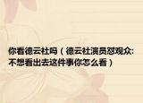 你看德云社吗（德云社演员怼观众:不想看出去这件事你怎么看）
