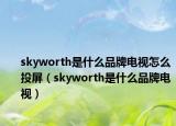 skyworth是什么品牌电视怎么投屏（skyworth是什么品牌电视）