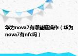 华为nova7有哪些骚操作（华为nova7有nfc吗）